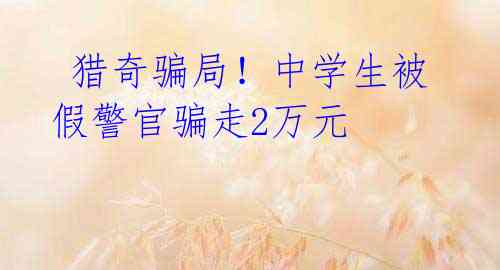 猎奇骗局!中学生被假警官骗走2万元
