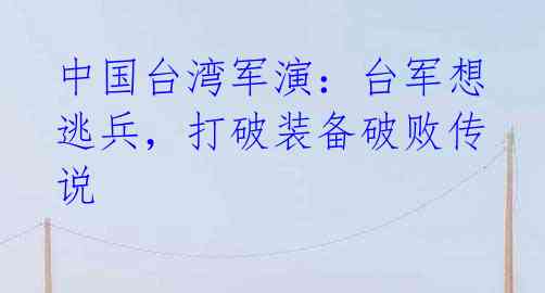 中国台湾军演:台军想逃兵,打破装备破败传说