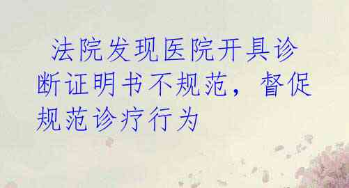 法院发现医院开具诊断证明书不规范,督促规范诊疗行为