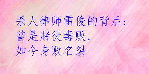 杀人律师雷俊的背后: 曾是赌徒毒贩, 如今身败名裂