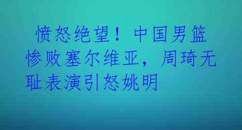 愤怒绝望!中国男篮惨败塞尔维亚,周琦无耻表演引怒姚明