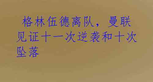 格林伍德离队,曼联见证十一次逆袭和十次坠落