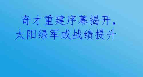 奇才重建序幕揭开,太阳绿军或战绩提升