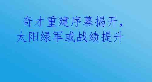  奇才重建序幕揭开，太阳绿军或战绩提升 