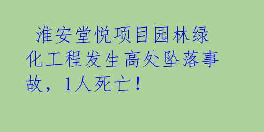  淮安堂悦项目园林绿化工程发生高处坠落事故，1人死亡！ 