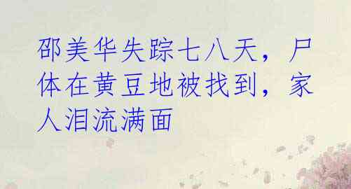 邵美华失踪七八天,尸体在黄豆地被找到,家人泪流满面
