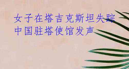 女子在塔吉克斯坦失踪 中国驻塔使馆发声