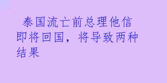 泰国流亡前总理他信即将回国,将导致两种结果