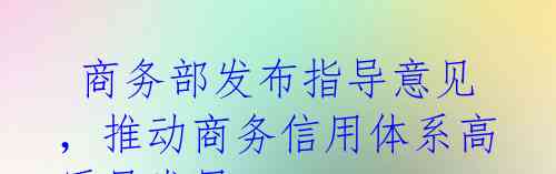 商务部发布指导意见,推动商务信用体系高质量发展