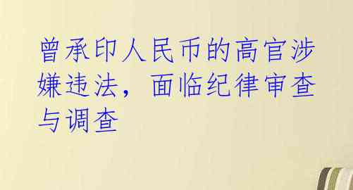 曾承印人民币的高官涉嫌违法,面临纪律审查与调查