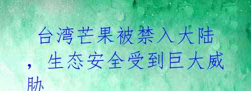  台湾芒果被禁入大陆，生态安全受到巨大威胁 