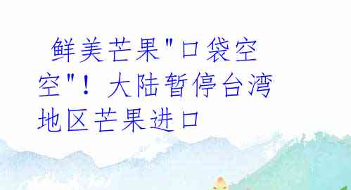 鲜美芒果"口袋空空"!大陆暂停台湾地区芒果进口