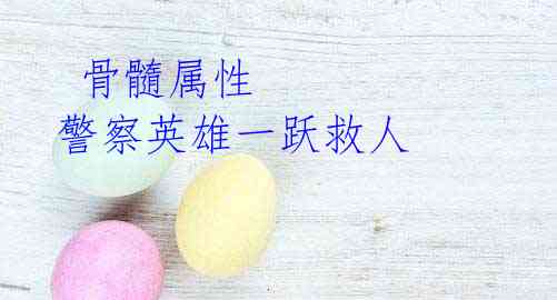 骨髓属性 警察英雄一跃救人