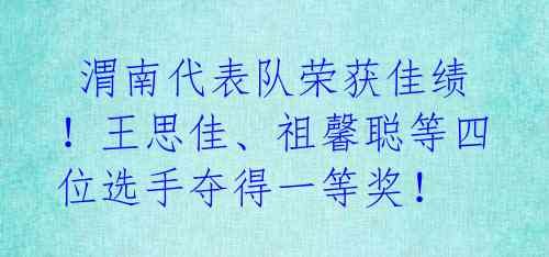  渭南代表队荣获佳绩！王思佳、祖馨聪等四位选手夺得一等奖！ 