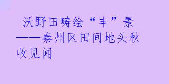 沃野田畴绘“丰”景——秦州区田间地头秋收见闻