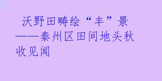  沃野田畴绘“丰”景——秦州区田间地头秋收见闻 