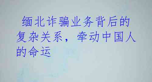  缅北诈骗业务背后的复杂关系，牵动中国人的命运 