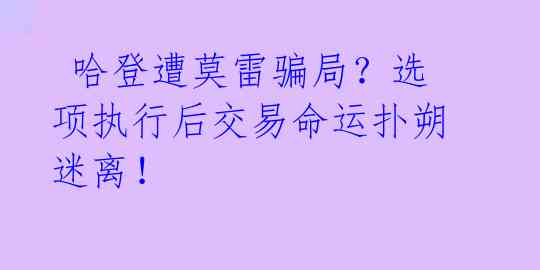  哈登遭莫雷骗局？选项执行后交易命运扑朔迷离！ 