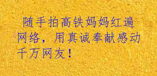 随手拍高铁妈妈红遍网络,用真诚奉献感动千万网友!