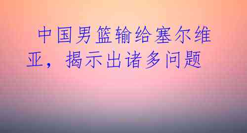  中国男篮输给塞尔维亚，揭示出诸多问题 