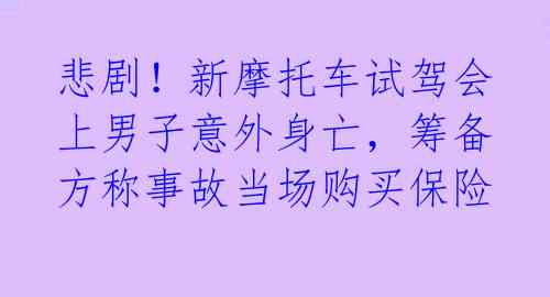 悲剧！新摩托车试驾会上男子意外身亡，筹备方称事故当场购买保险 