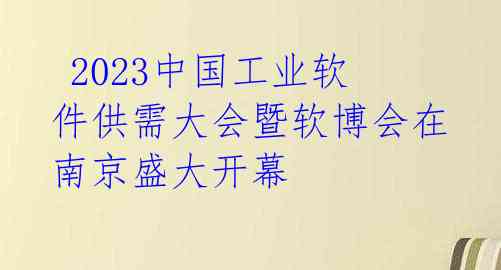  2023中国工业软件供需大会暨软博会在南京盛大开幕 