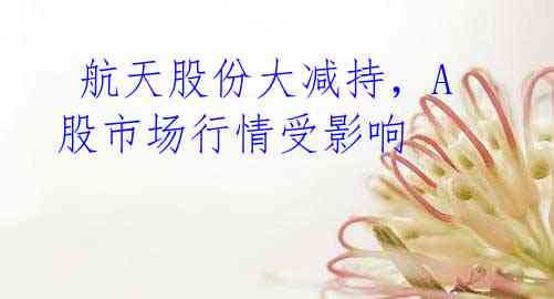 航天股份大减持,A股市场行情受影响
