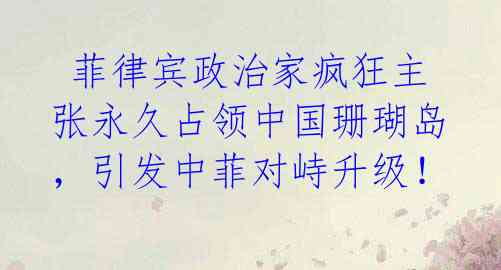  菲律宾政治家疯狂主张永久占领中国珊瑚岛，引发中菲对峙升级！ 