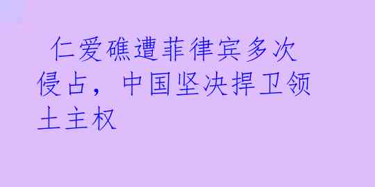 仁爱礁遭菲律宾多次侵占,中国坚决捍卫领土主权