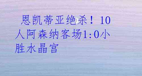恩凯蒂亚绝杀!10人阿森纳客场1:0小胜水晶宫