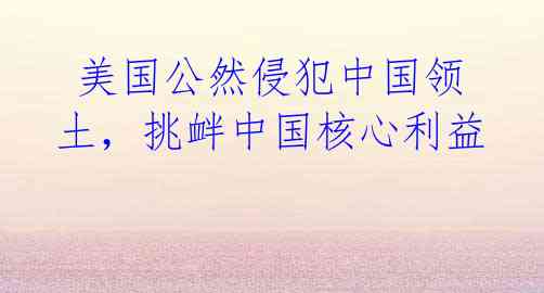美国公然侵犯中国领土,挑衅中国核心利益