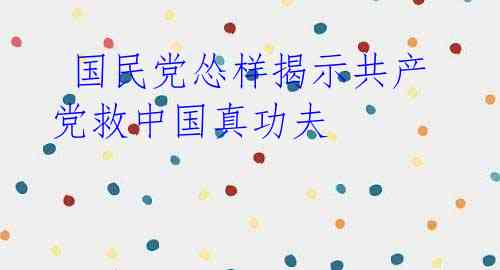 国民党怂样揭示共产党救中国真功夫