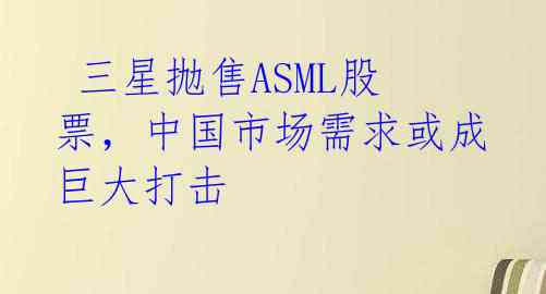  三星抛售ASML股票，中国市场需求或成巨大打击 