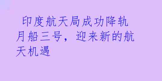  印度航天局成功降轨月船三号，迎来新的航天机遇 