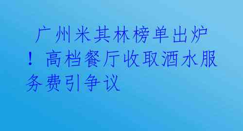 广州米其林榜单出炉!高档餐厅收取酒水服务费引争议