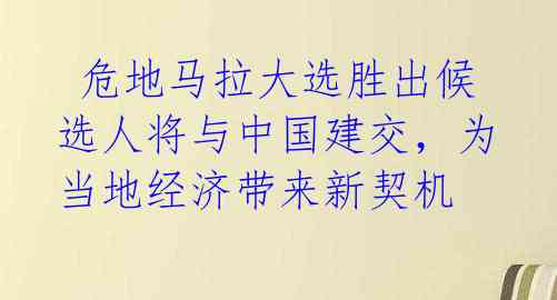 危地马拉大选胜出候选人将与中国建交,为当地经济带来新契机