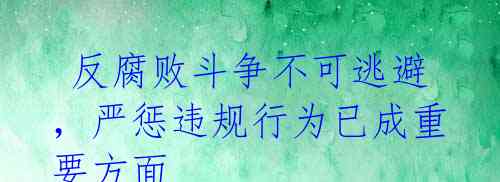 反腐败斗争不可逃避,严惩违规行为已成重要方面