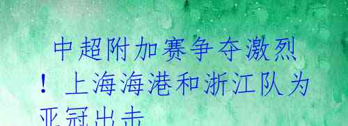 中超附加赛争夺激烈!上海海港和浙江队为亚冠出击
