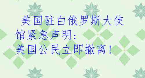 美国驻白俄罗斯大使馆紧急声明: 美国公民立即撤离!
