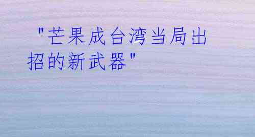 "芒果成台湾当局出招的新武器"