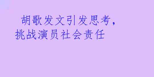  胡歌发文引发思考，挑战演员社会责任 