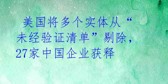 美国将多个实体从“未经验证清单”剔除,27家中国企业获释