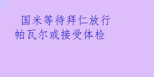 国米等待拜仁放行 帕瓦尔或接受体检