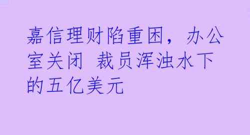 嘉信理财陷重困，办公室关闭 裁员浑浊水下的五亿美元 