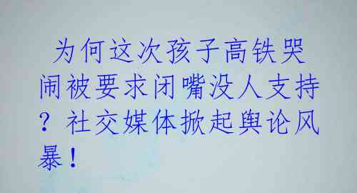  为何这次孩子高铁哭闹被要求闭嘴没人支持？社交媒体掀起舆论风暴！ 