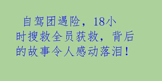 自驾团遇险,18小时搜救全员获救,背后的故事令人感动落泪!