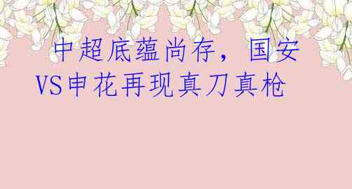 中超底蕴尚存,国安VS申花再现真刀真枪