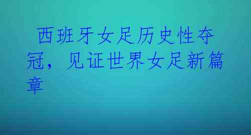 西班牙女足历史性夺冠,见证世界女足新篇章