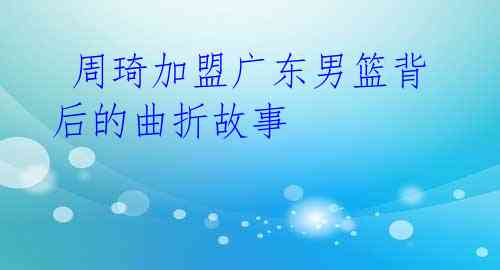 周琦加盟广东男篮背后的曲折故事