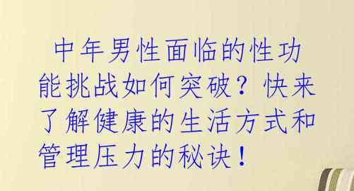  中年男性面临的性功能挑战如何突破？快来了解健康的生活方式和管理压力的秘诀！ 